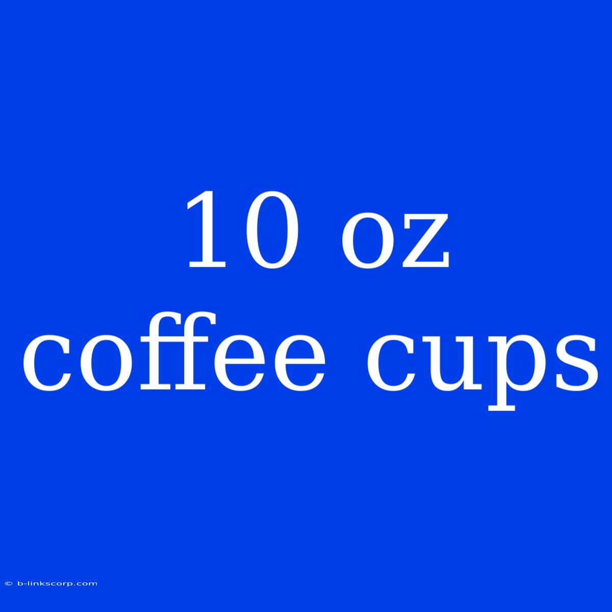 10 Oz Coffee Cups