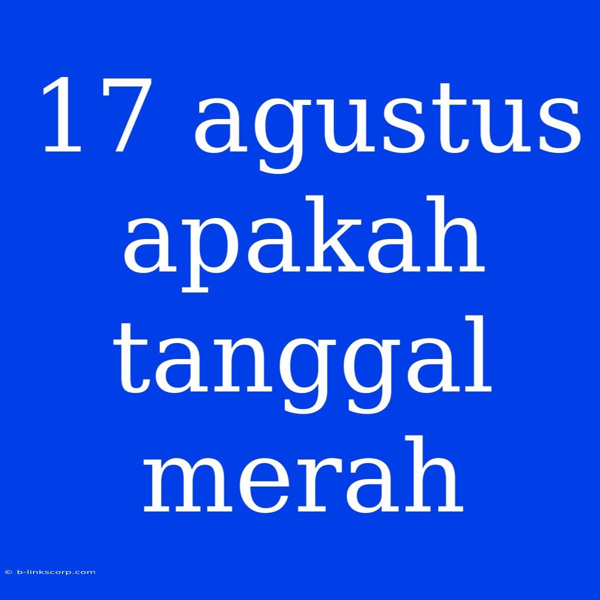 17 Agustus Apakah Tanggal Merah