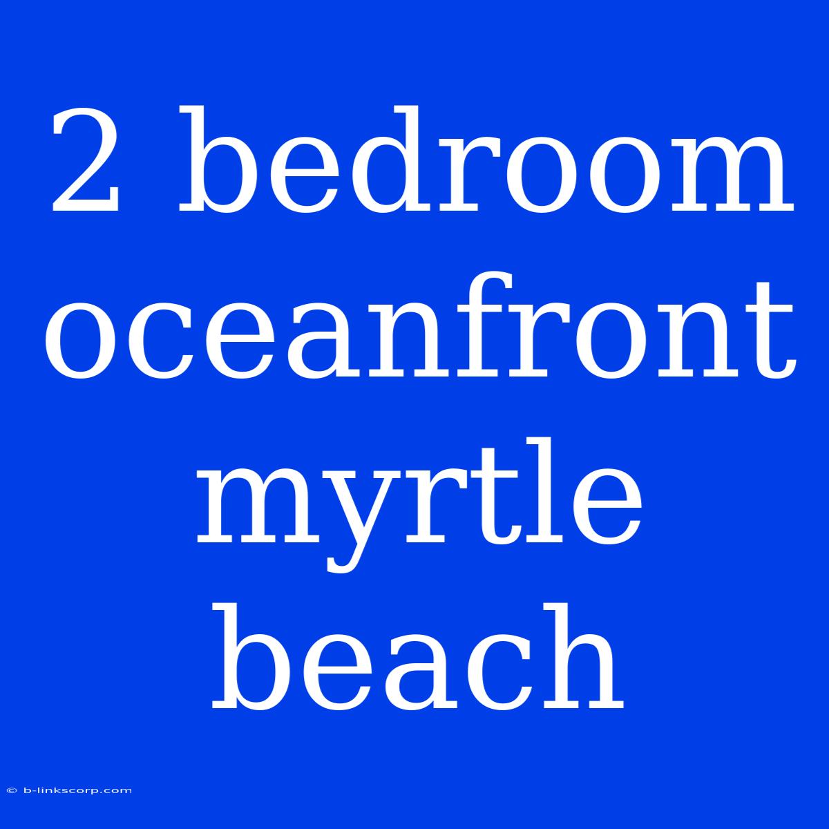 2 Bedroom Oceanfront Myrtle Beach