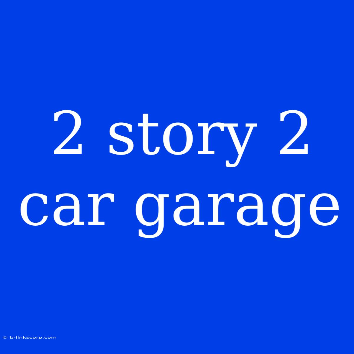 2 Story 2 Car Garage