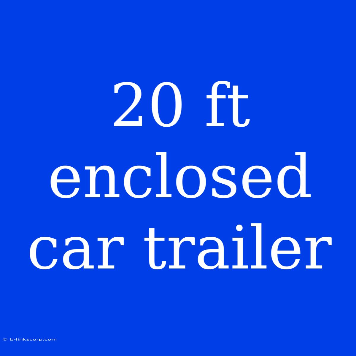 20 Ft Enclosed Car Trailer