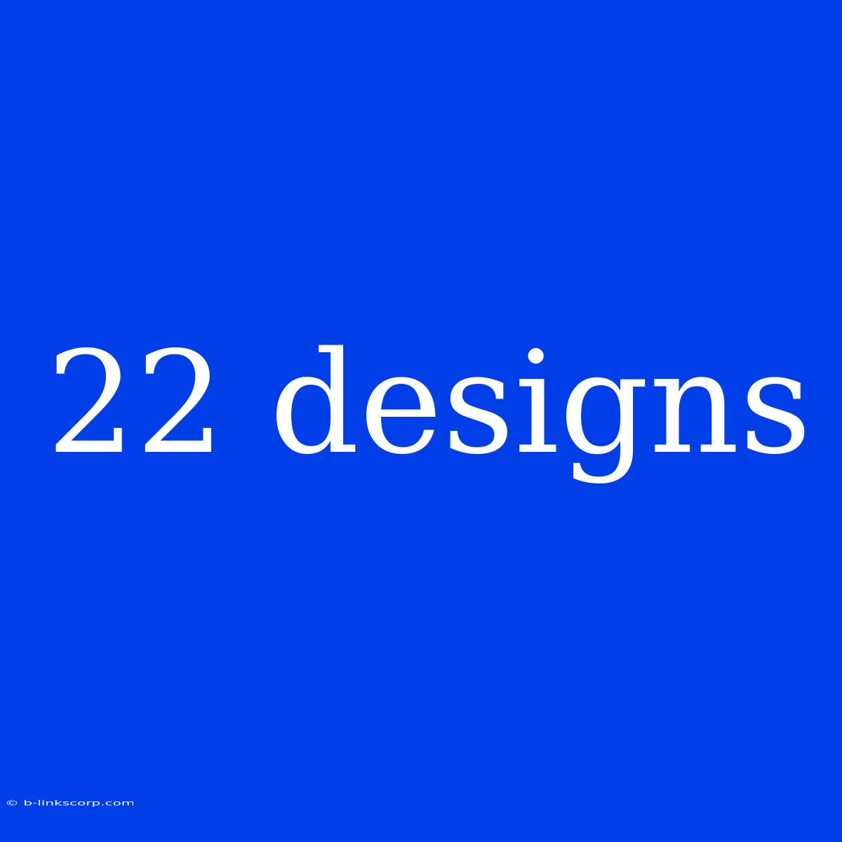 22 Designs