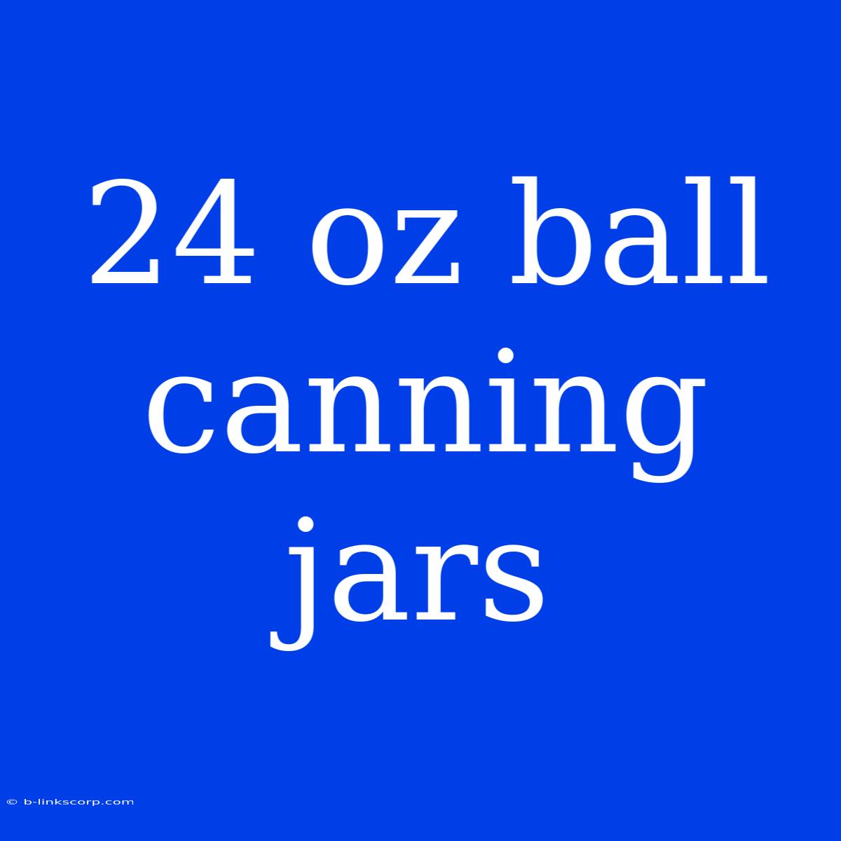 24 Oz Ball Canning Jars