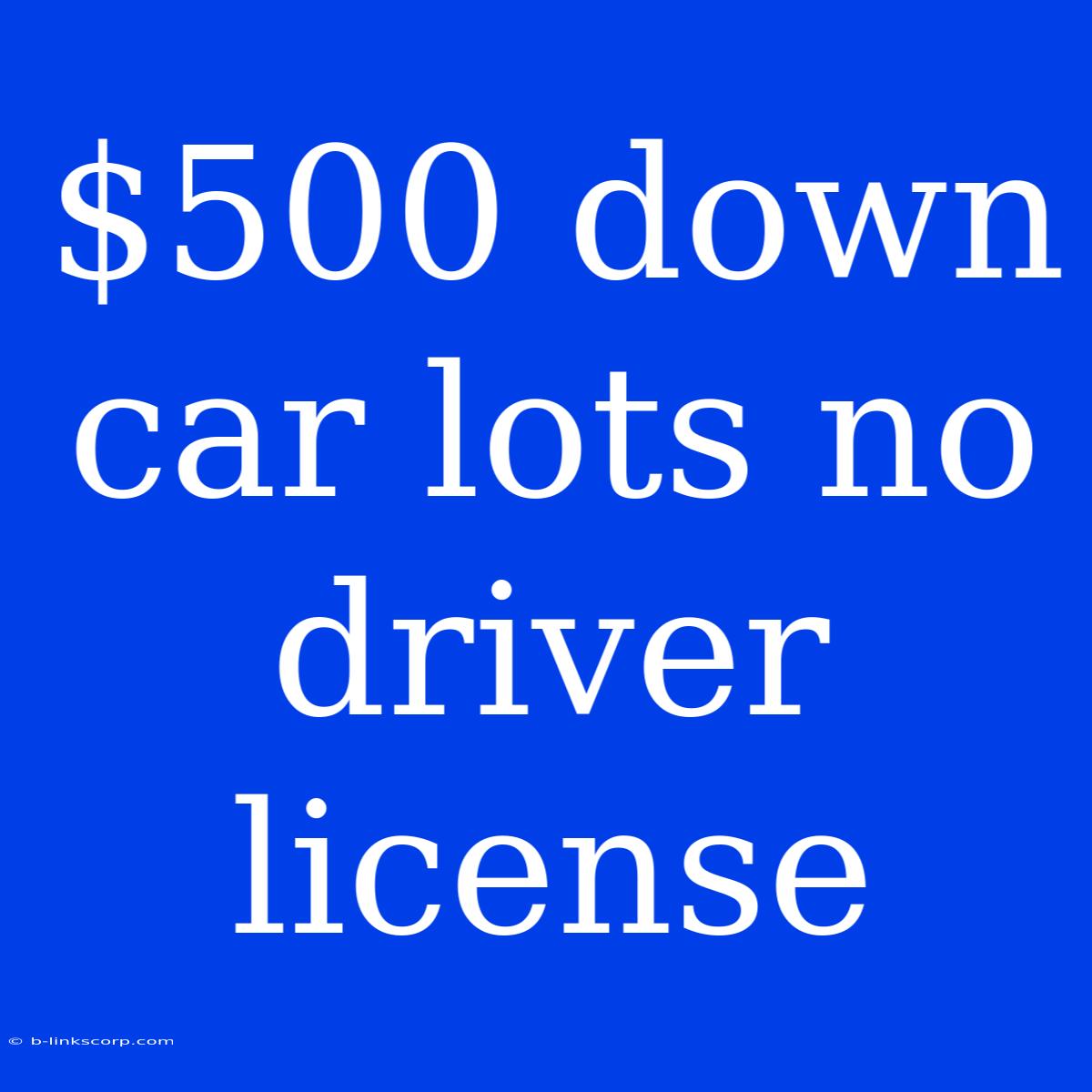 $500 Down Car Lots No Driver License