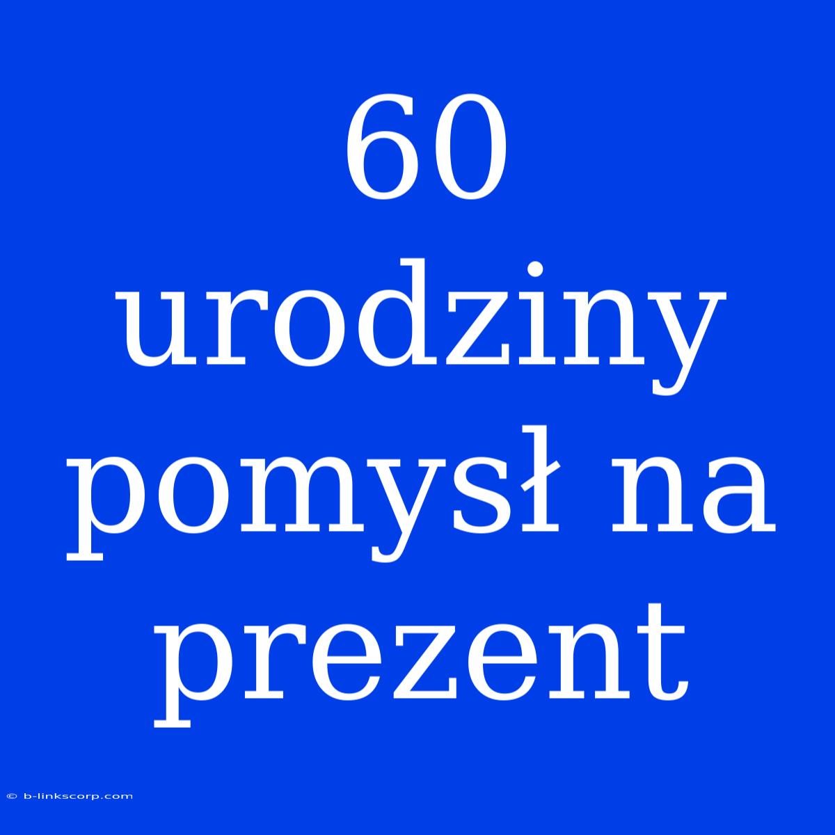 60 Urodziny Pomysł Na Prezent