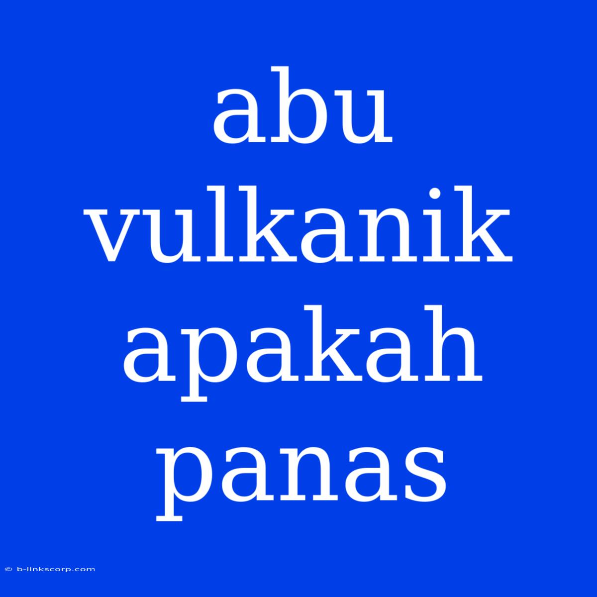 Abu Vulkanik Apakah Panas