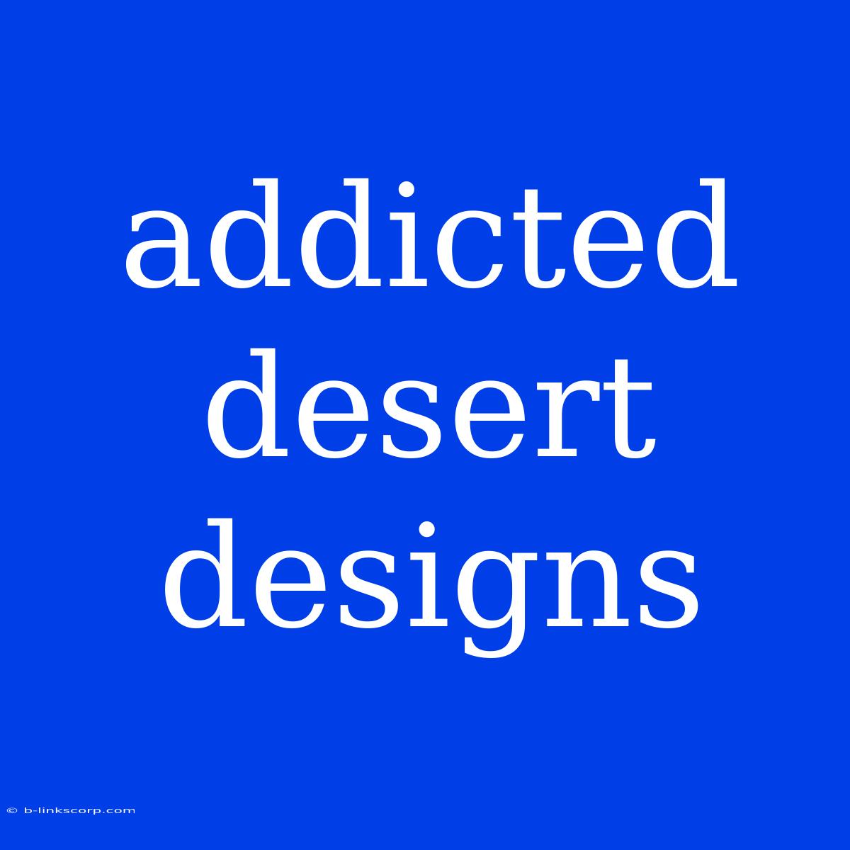 Addicted Desert Designs