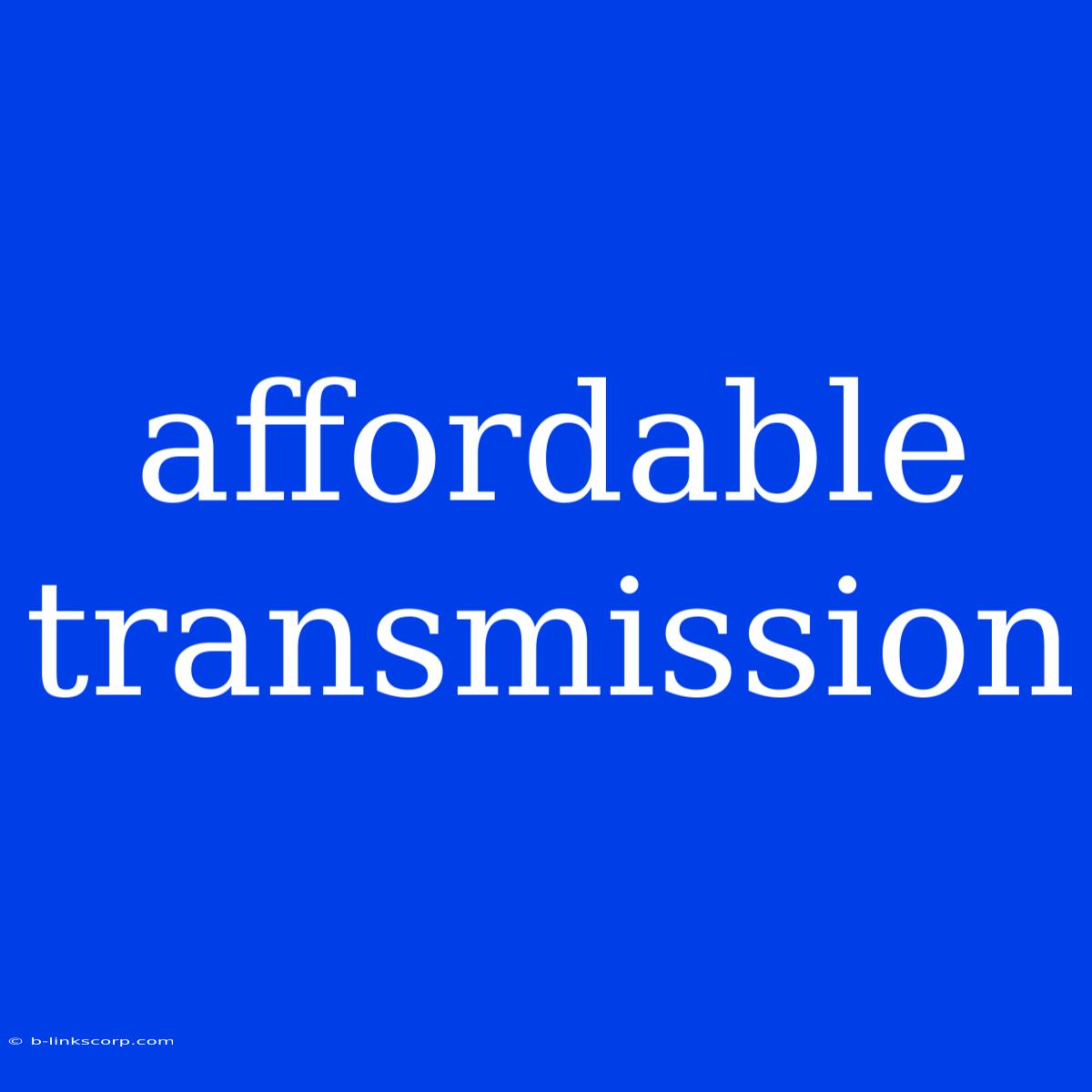 Affordable Transmission