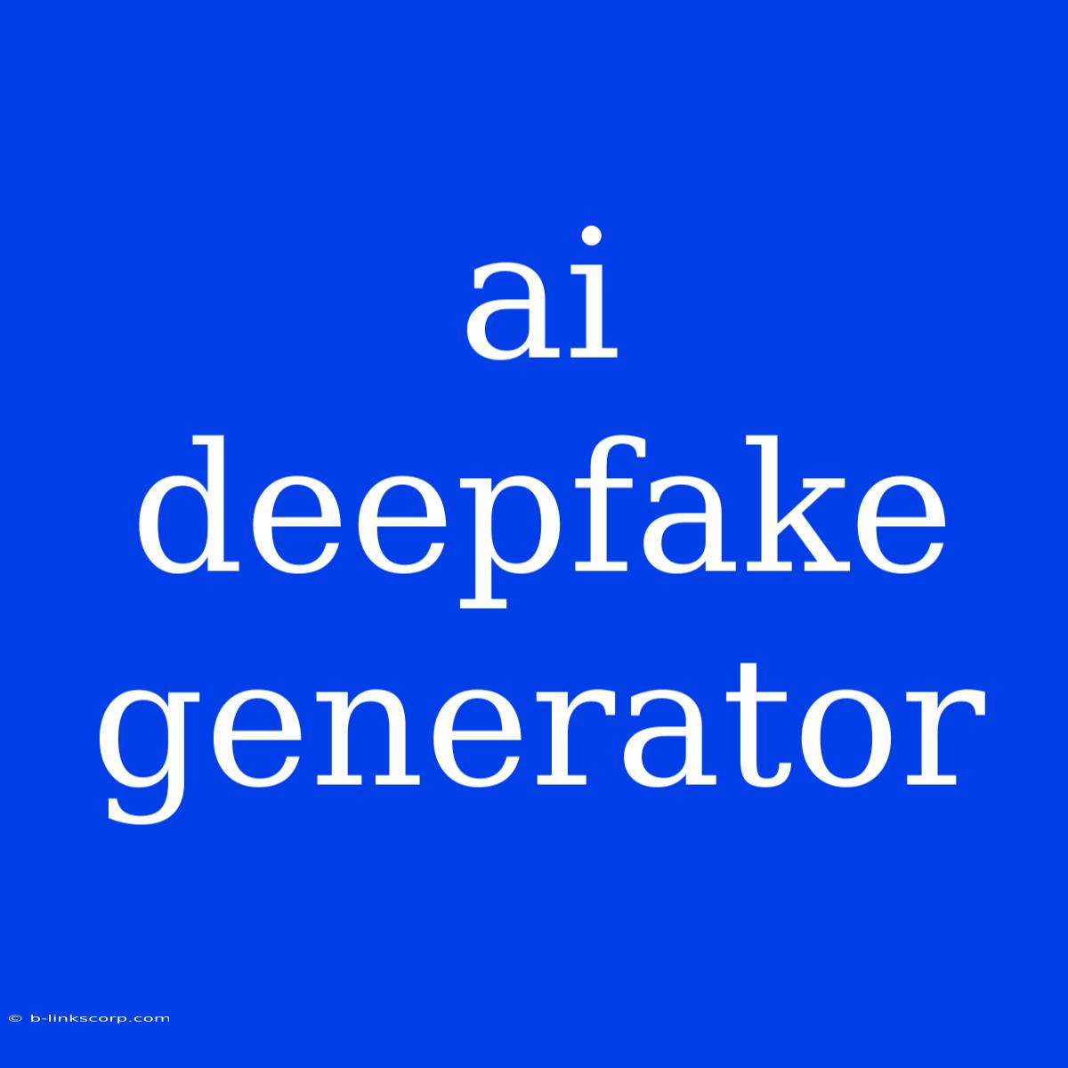 Ai Deepfake Generator