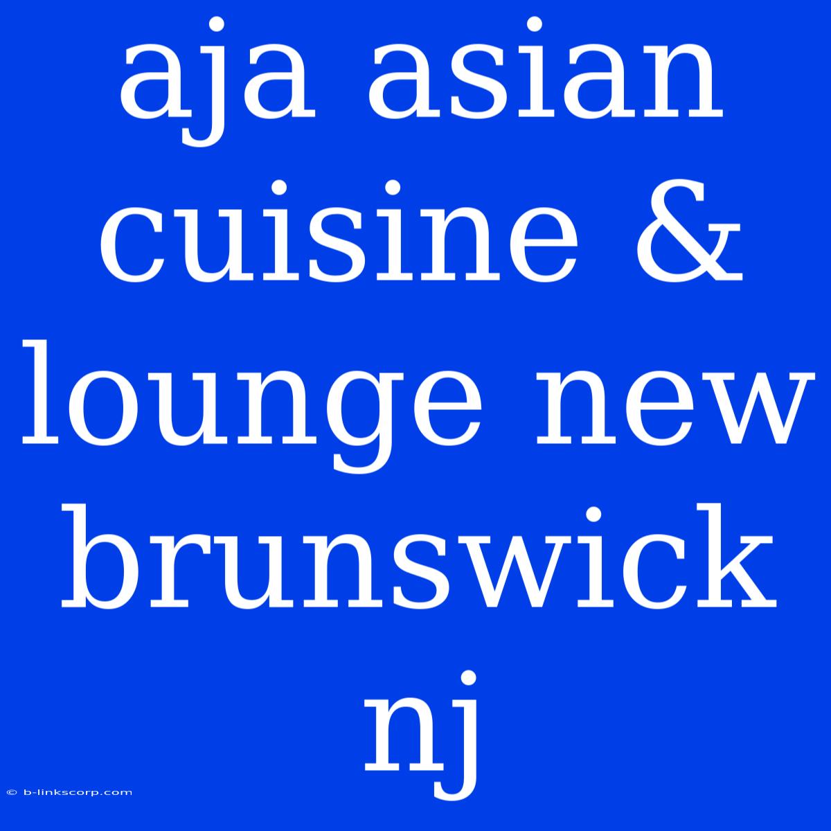 Aja Asian Cuisine & Lounge New Brunswick Nj