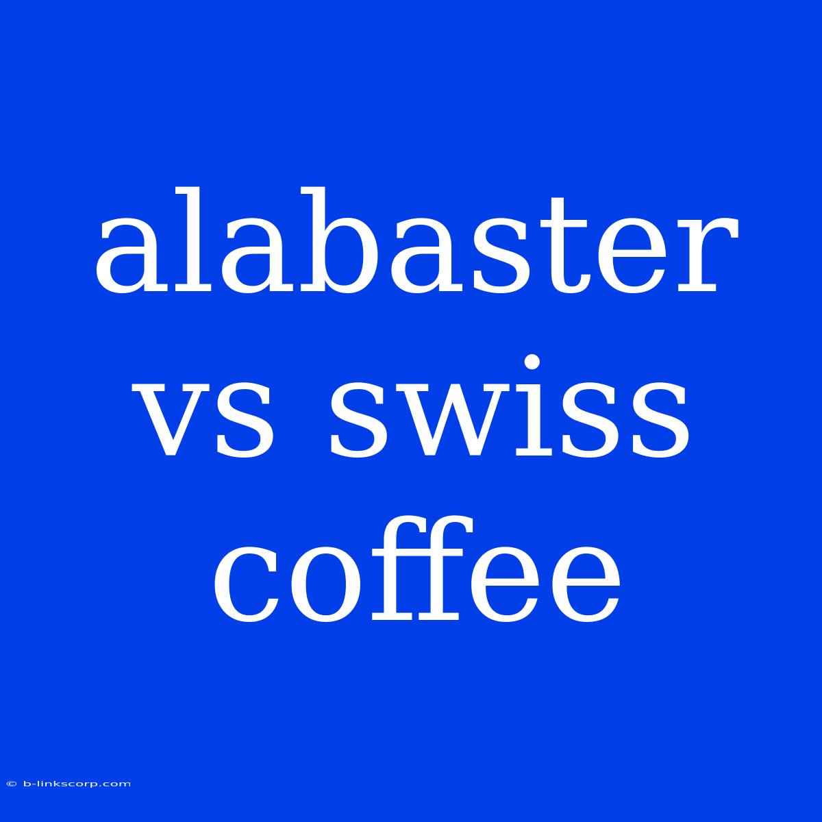 Alabaster Vs Swiss Coffee