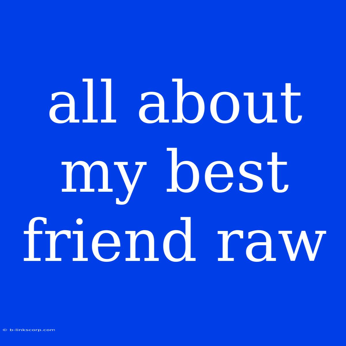 All About My Best Friend Raw