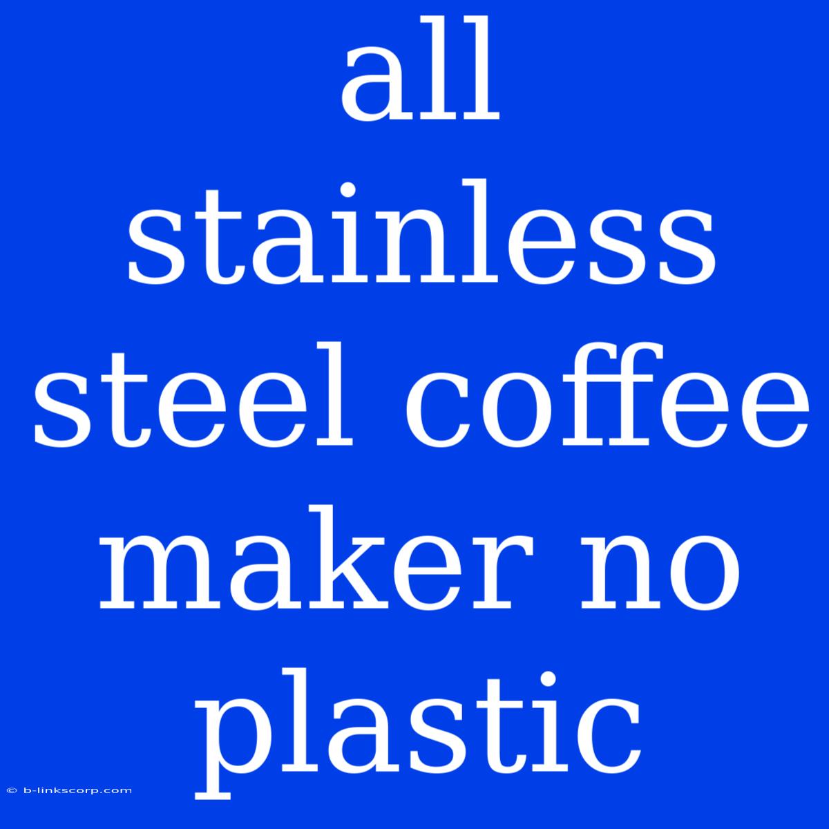 All Stainless Steel Coffee Maker No Plastic