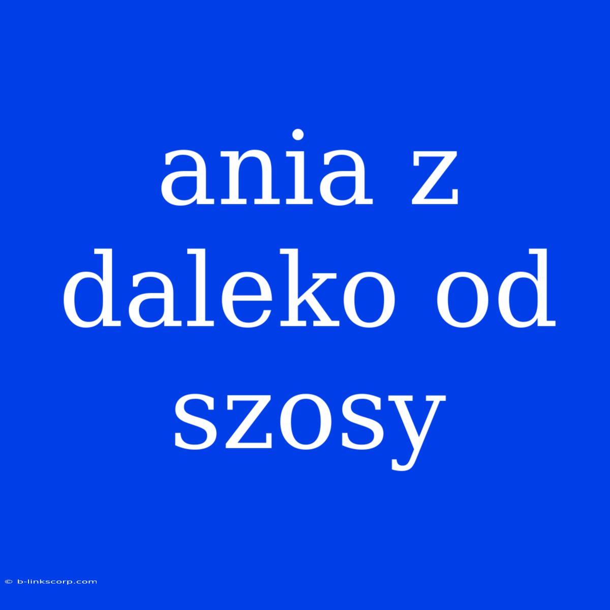 Ania Z Daleko Od Szosy