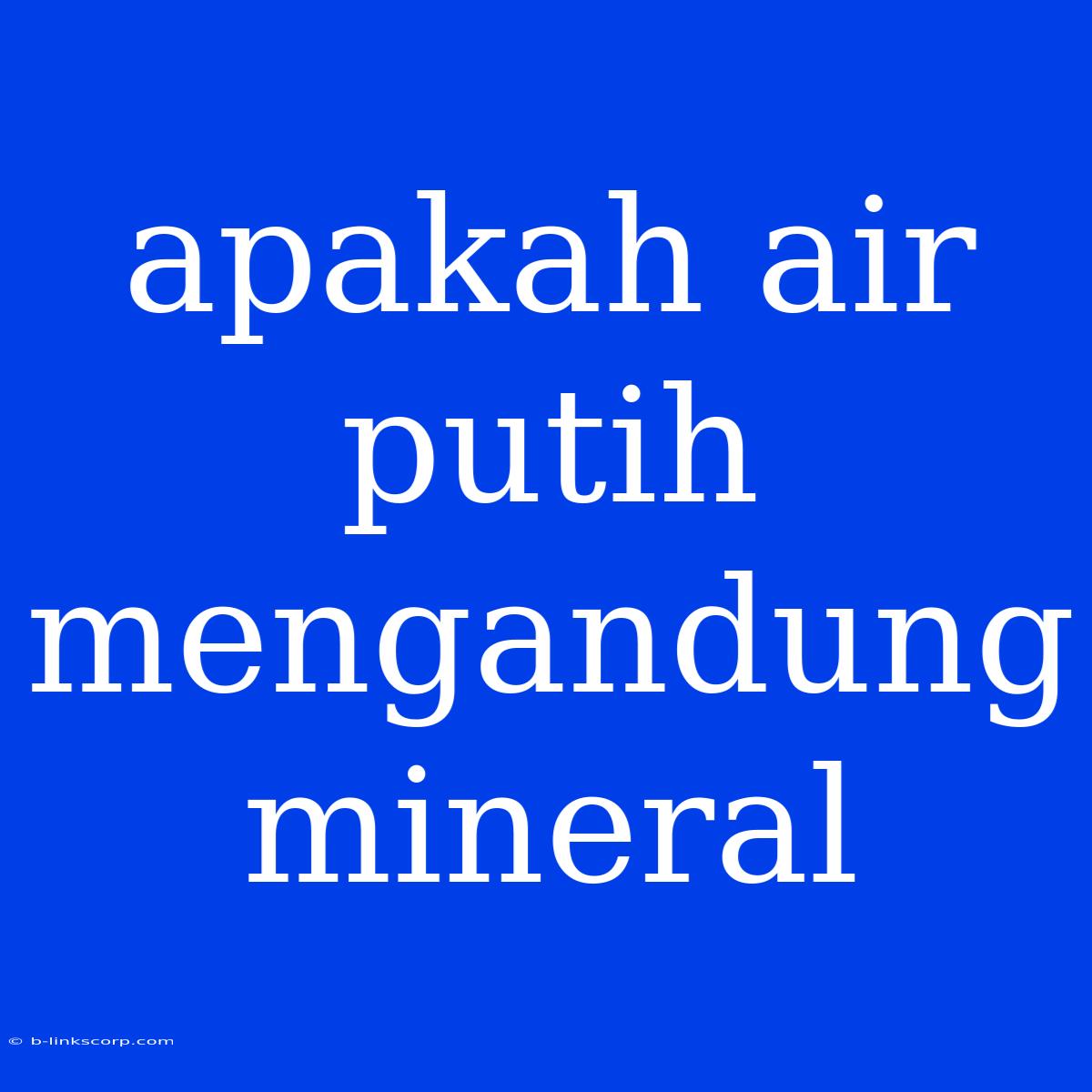 Apakah Air Putih Mengandung Mineral