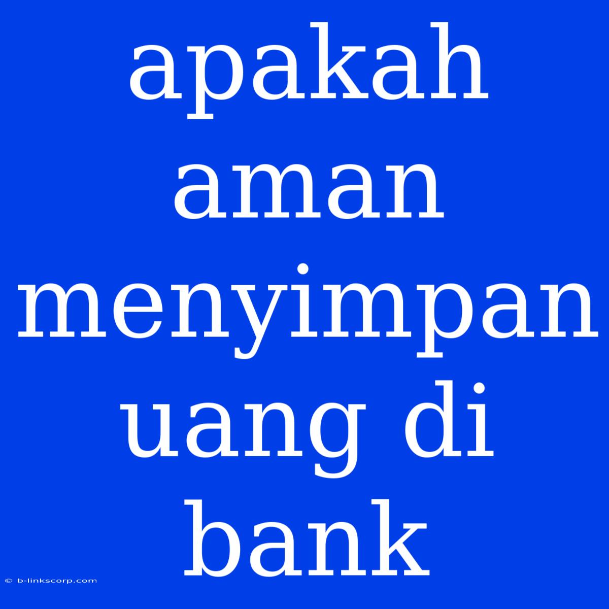 Apakah Aman Menyimpan Uang Di Bank