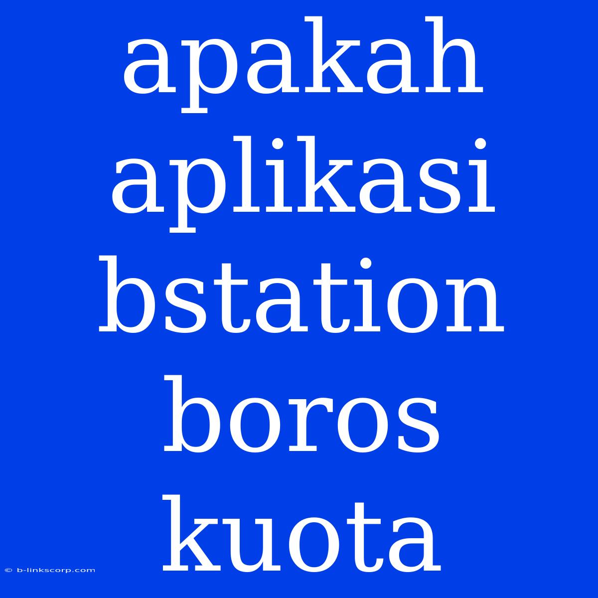 Apakah Aplikasi Bstation Boros Kuota