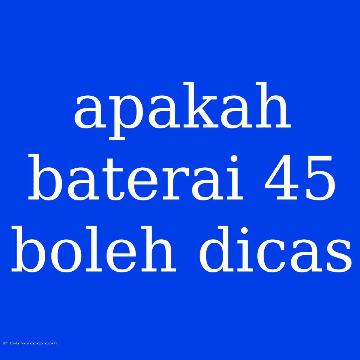 Apakah Baterai 45 Boleh Dicas