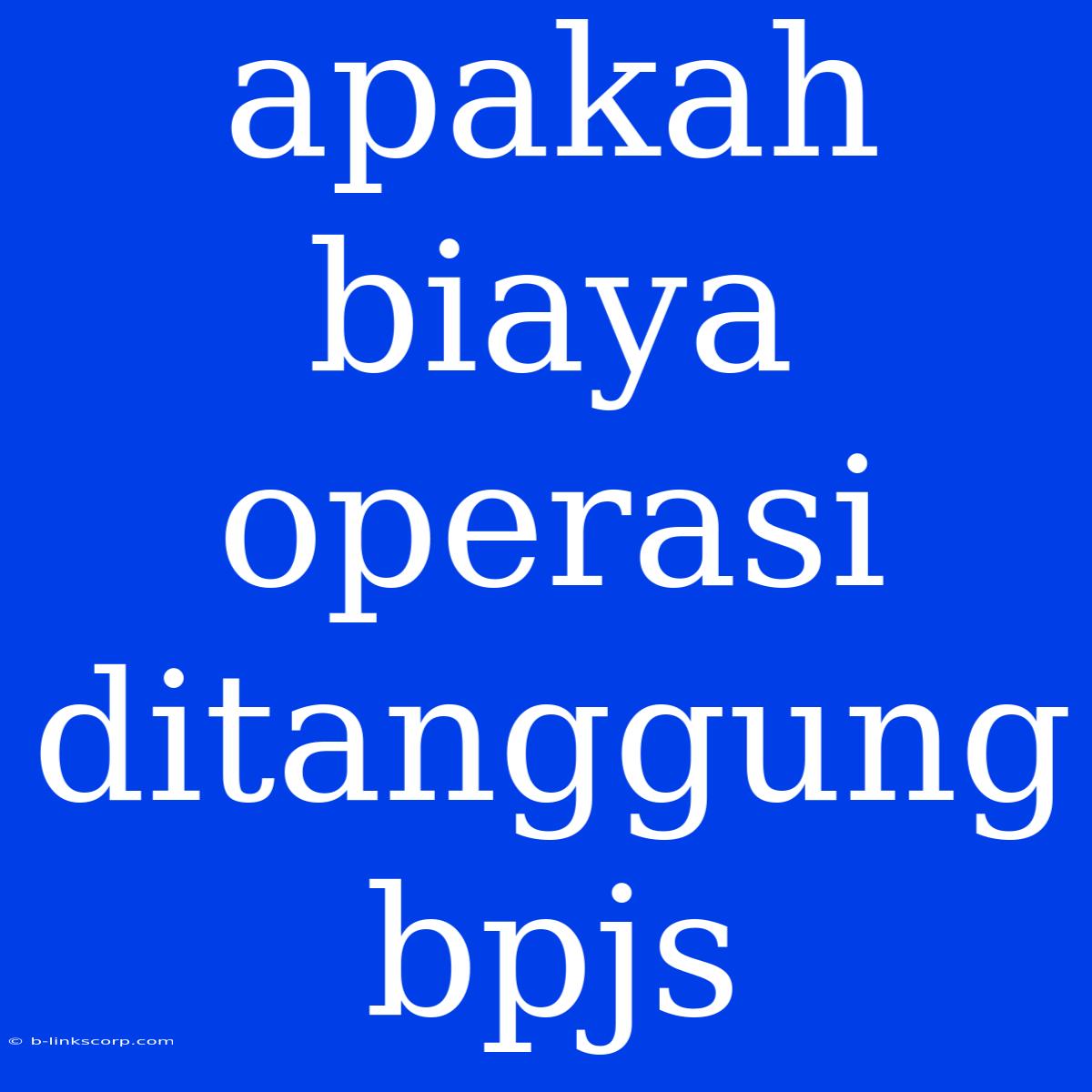 Apakah Biaya Operasi Ditanggung Bpjs