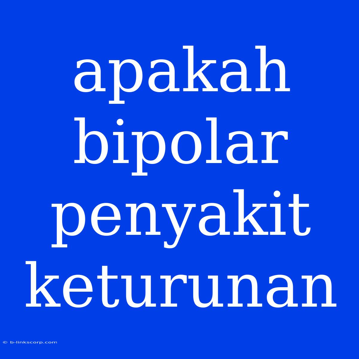 Apakah Bipolar Penyakit Keturunan