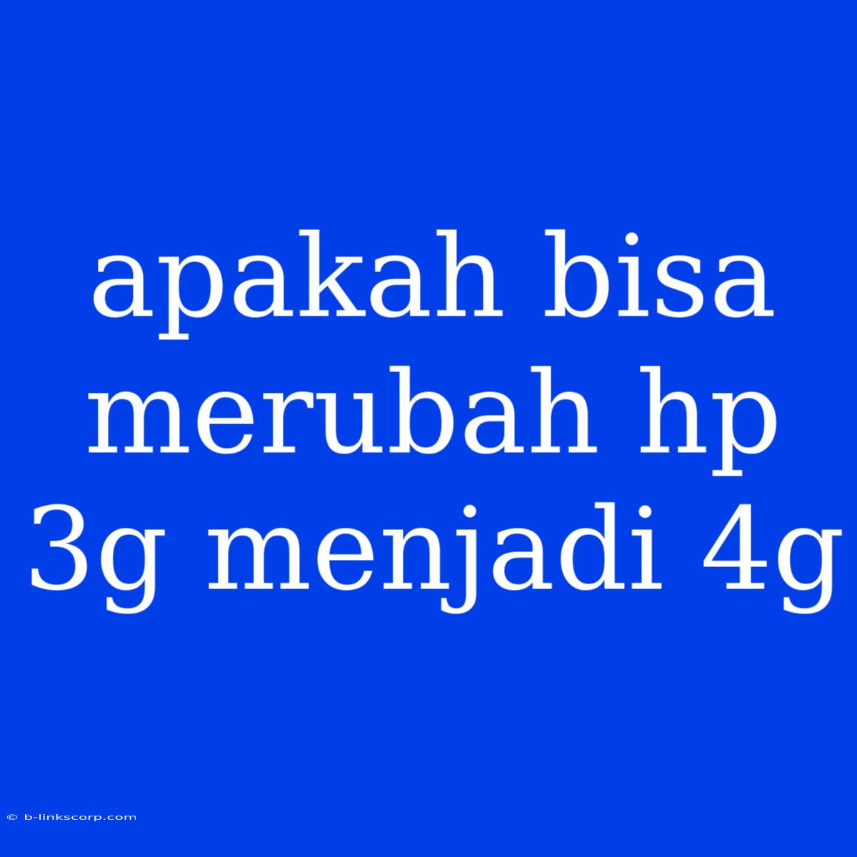 Apakah Bisa Merubah Hp 3g Menjadi 4g