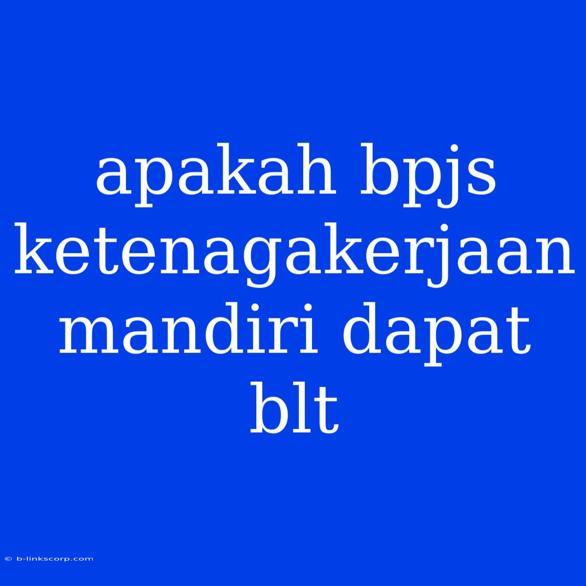 Apakah Bpjs Ketenagakerjaan Mandiri Dapat Blt