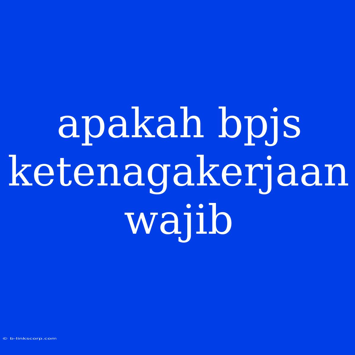 Apakah Bpjs Ketenagakerjaan Wajib