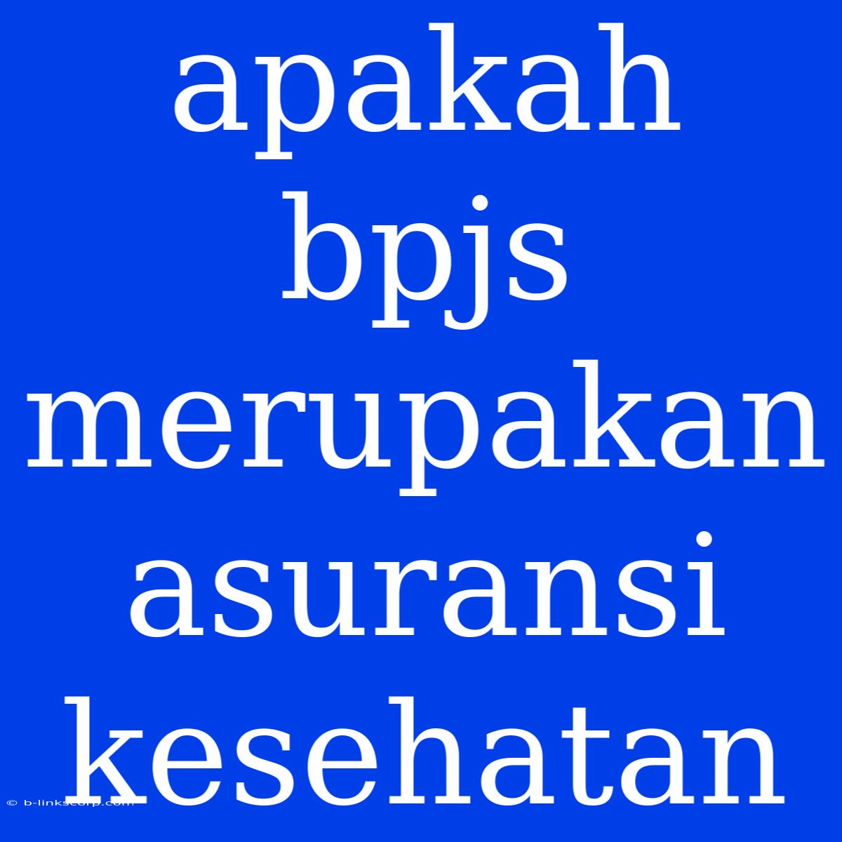 Apakah Bpjs Merupakan Asuransi Kesehatan