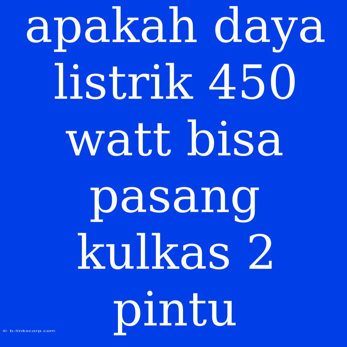 Apakah Daya Listrik 450 Watt Bisa Pasang Kulkas 2 Pintu