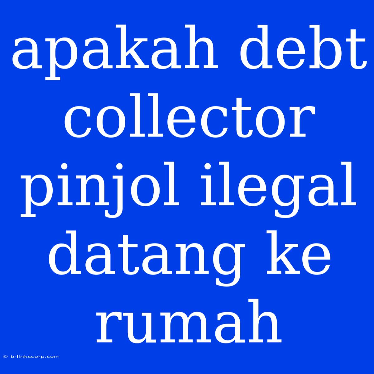 Apakah Debt Collector Pinjol Ilegal Datang Ke Rumah