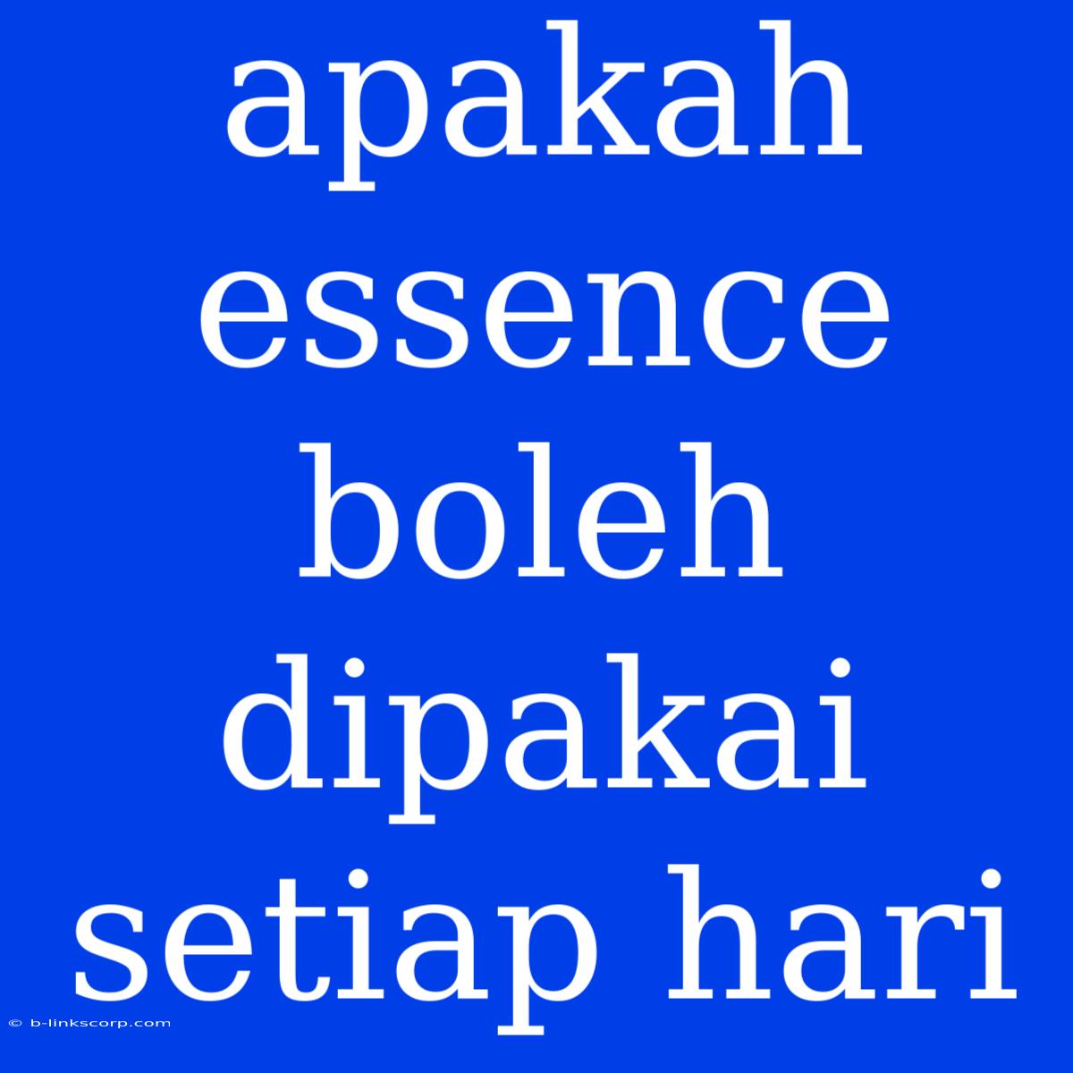 Apakah Essence Boleh Dipakai Setiap Hari