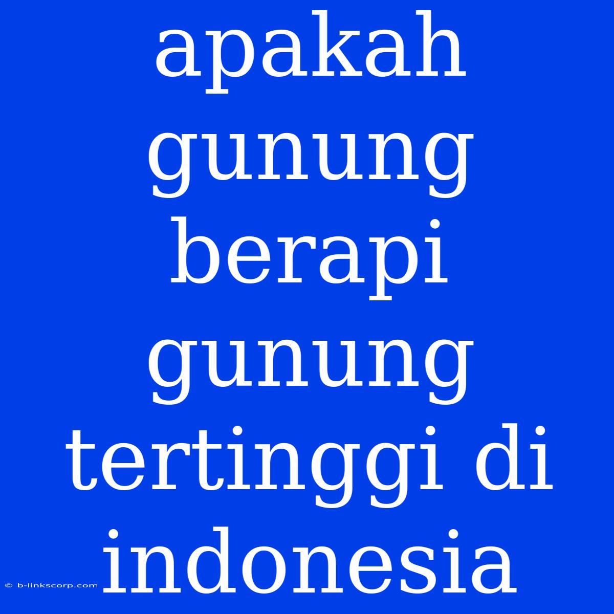 Apakah Gunung Berapi Gunung Tertinggi Di Indonesia