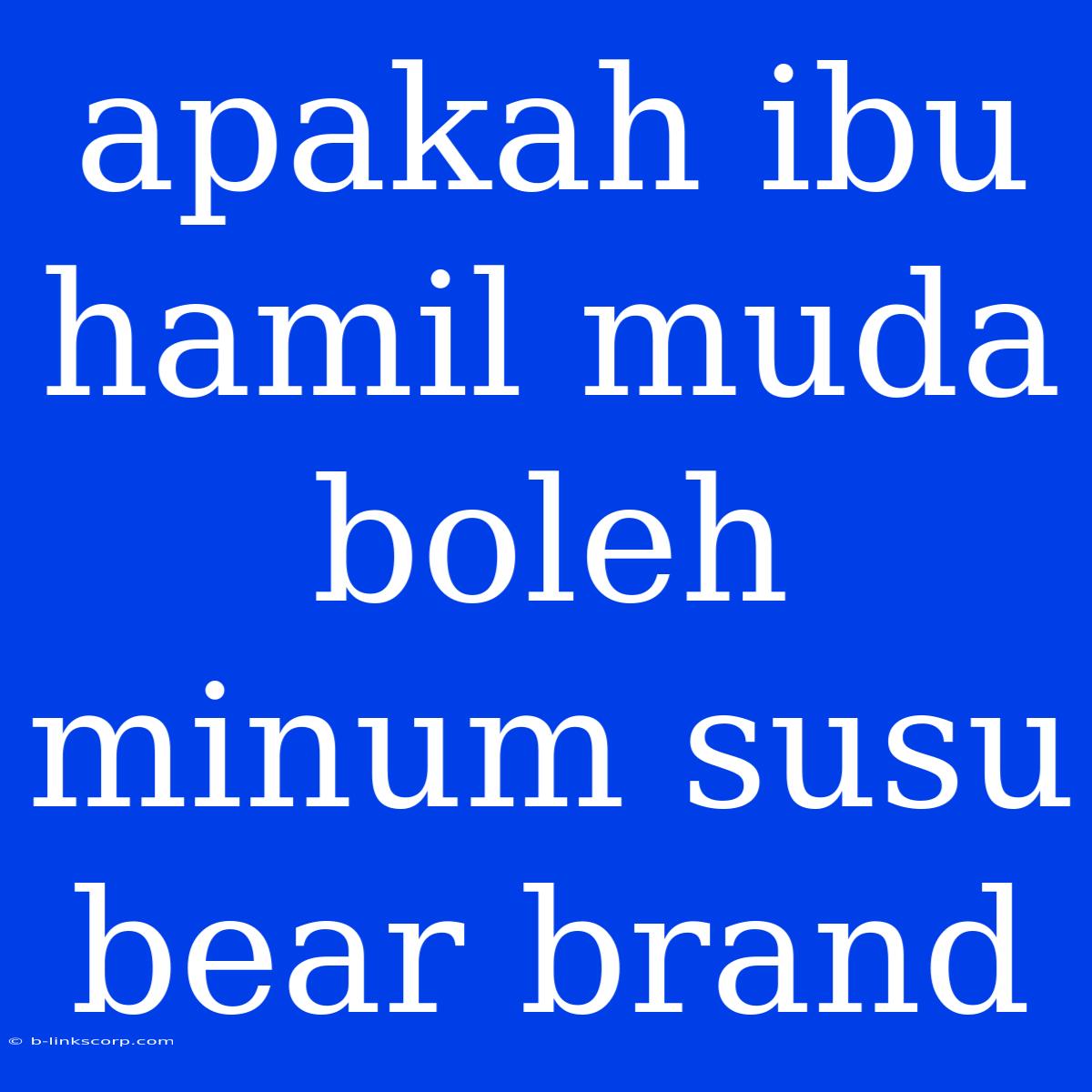 Apakah Ibu Hamil Muda Boleh Minum Susu Bear Brand