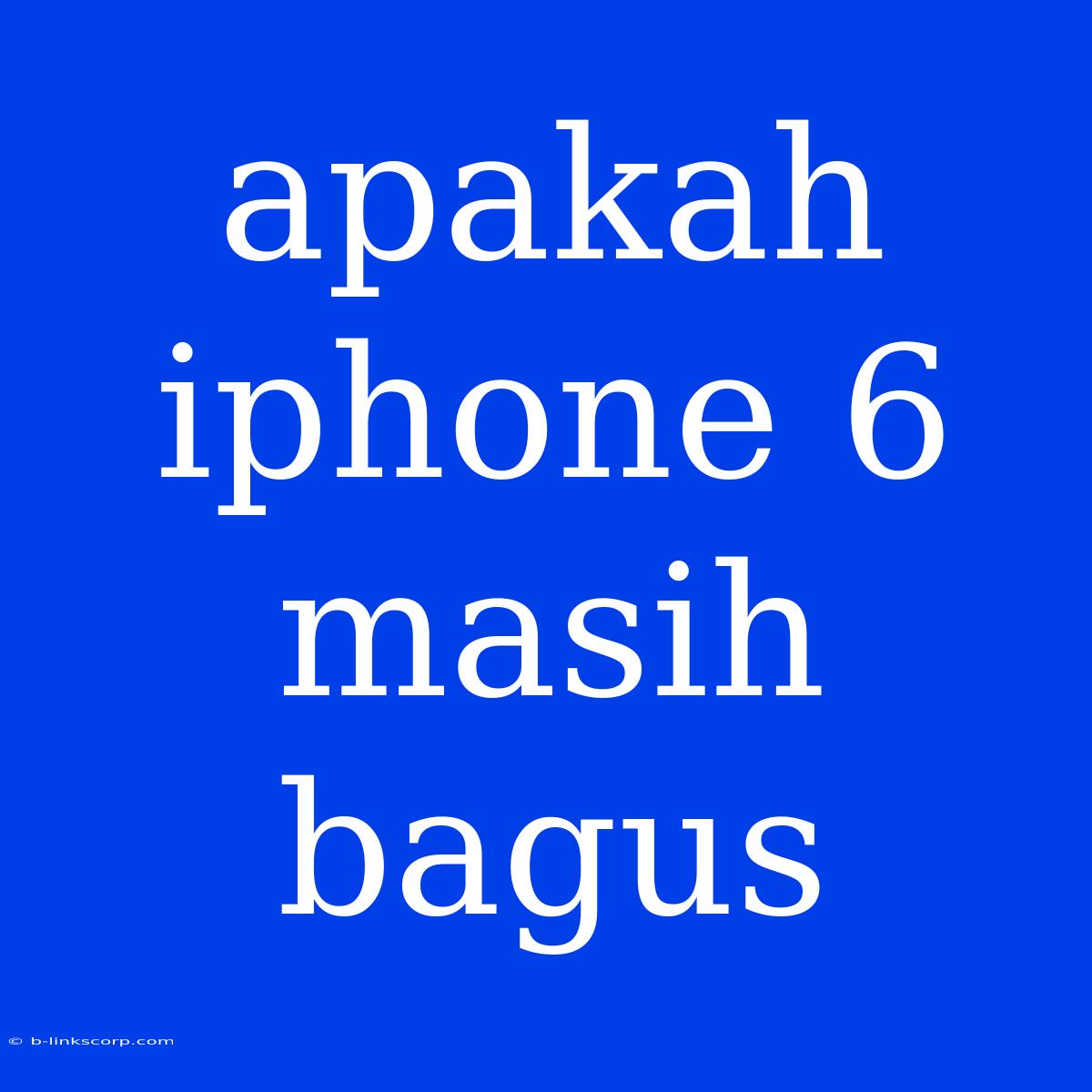 Apakah Iphone 6 Masih Bagus