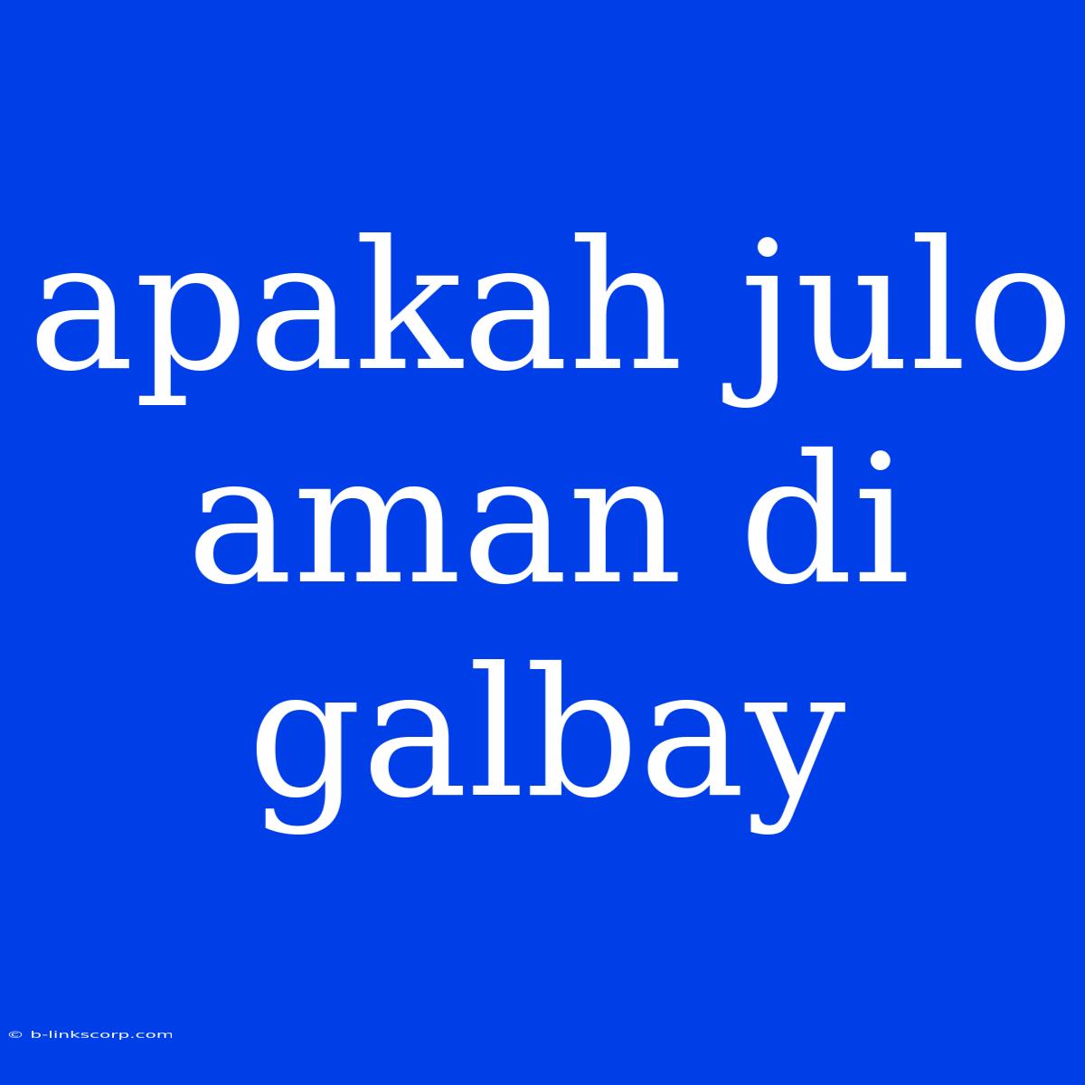 Apakah Julo Aman Di Galbay