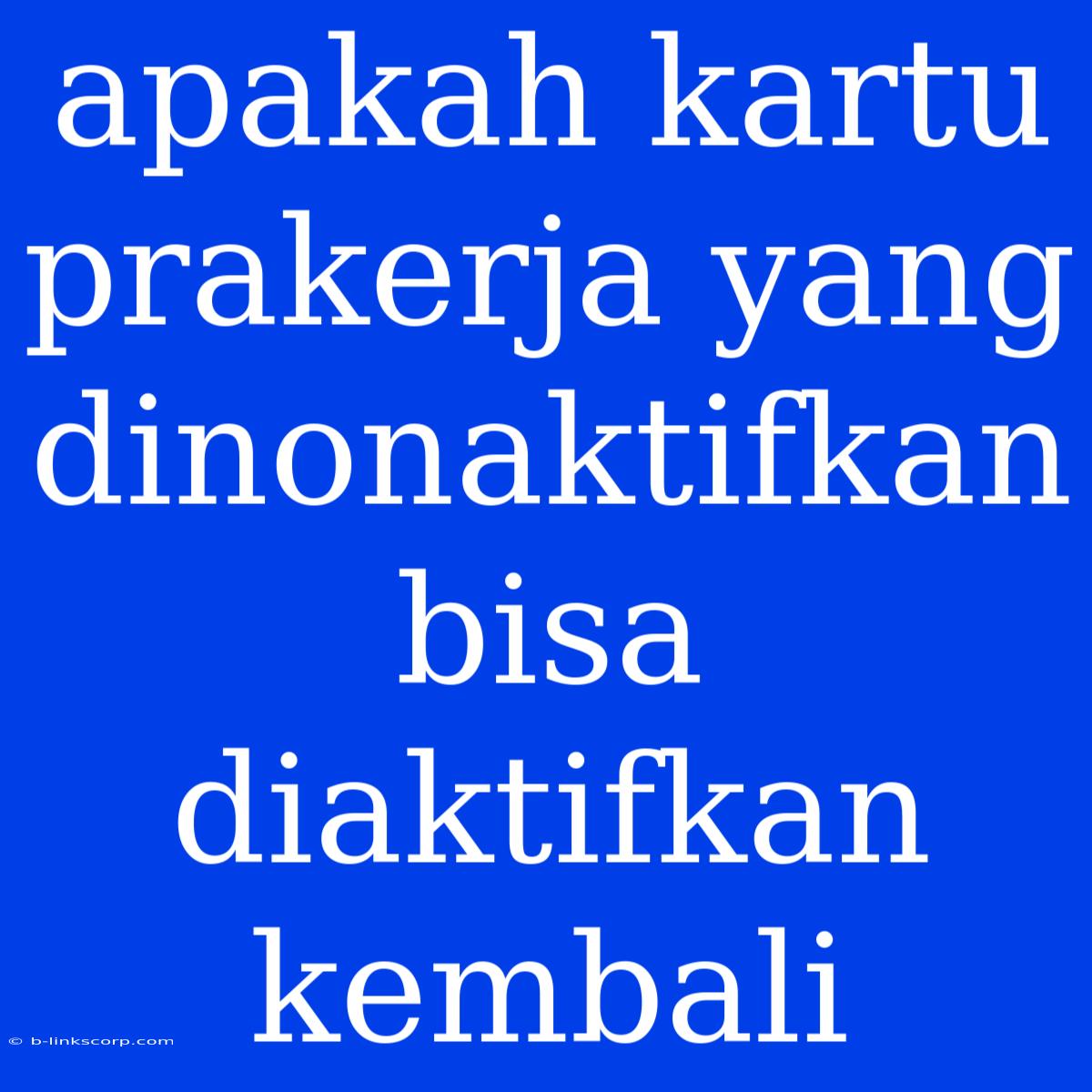 Apakah Kartu Prakerja Yang Dinonaktifkan Bisa Diaktifkan Kembali