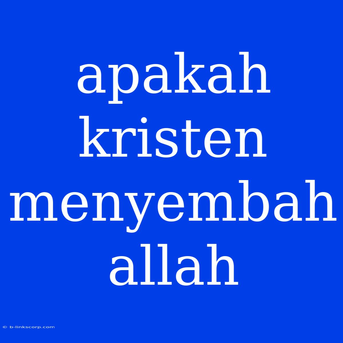 Apakah Kristen Menyembah Allah