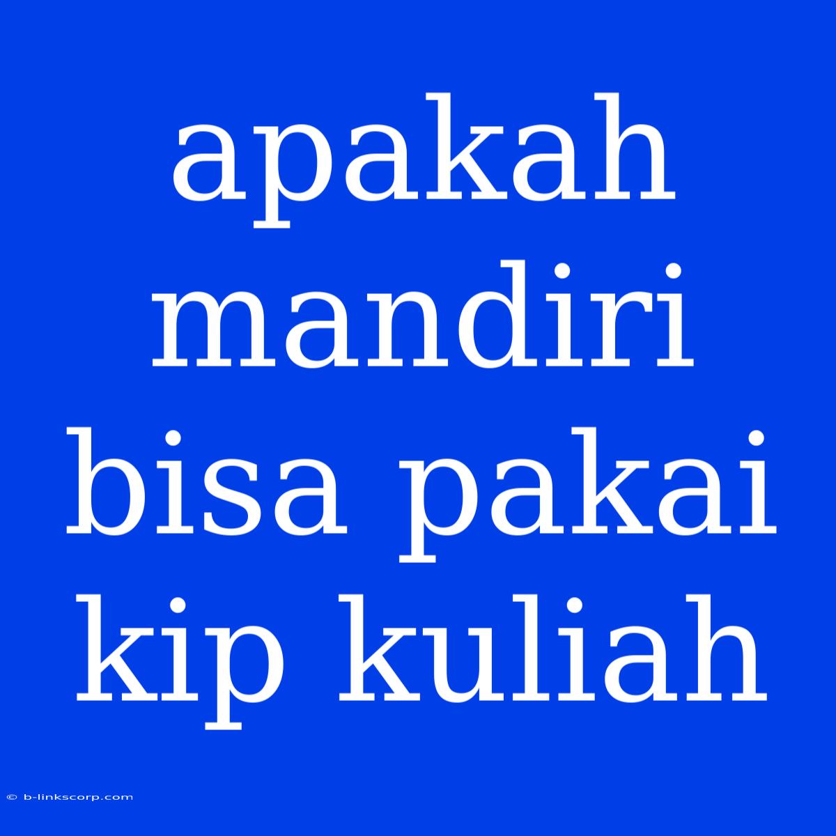 Apakah Mandiri Bisa Pakai Kip Kuliah