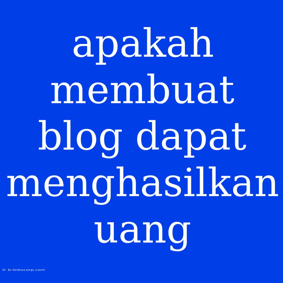 Apakah Membuat Blog Dapat Menghasilkan Uang