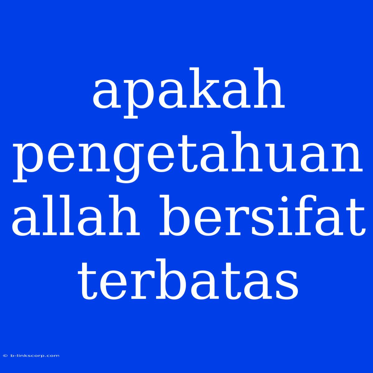 Apakah Pengetahuan Allah Bersifat Terbatas