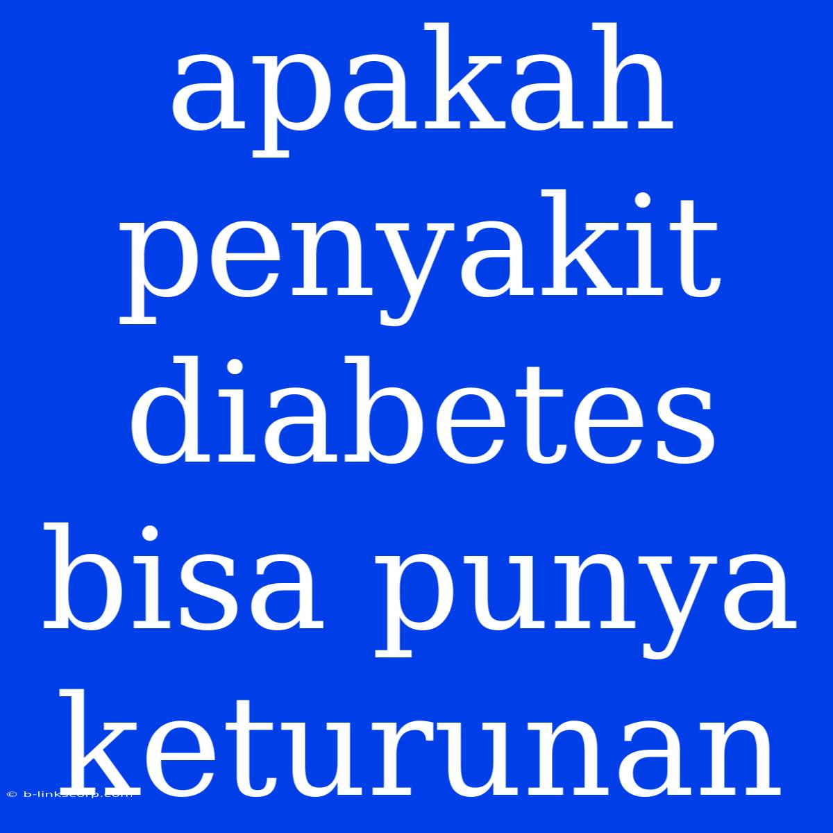 Apakah Penyakit Diabetes Bisa Punya Keturunan