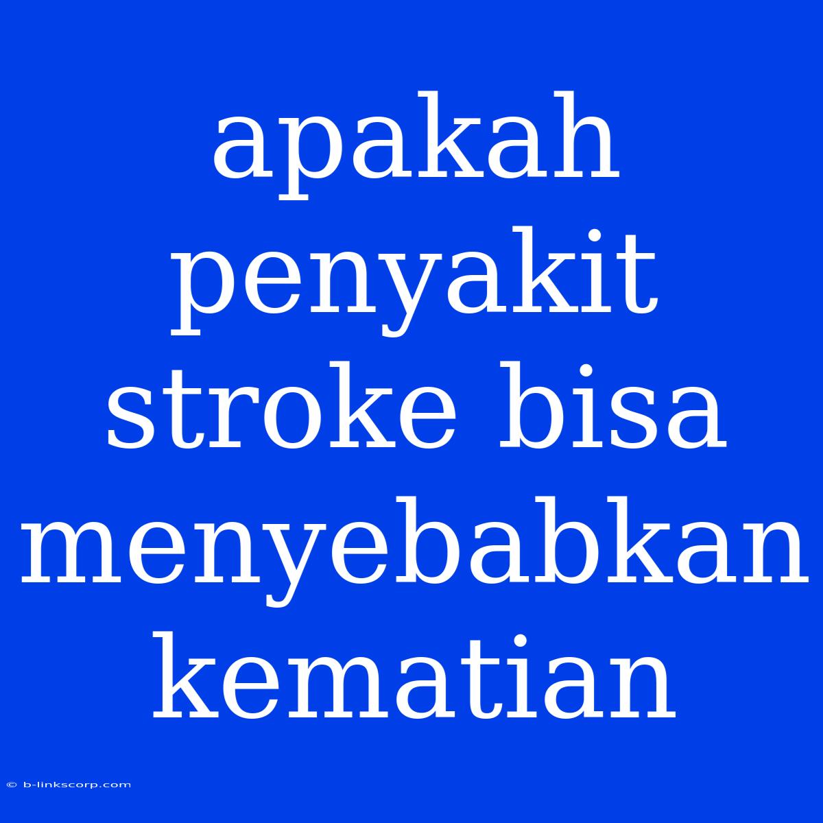 Apakah Penyakit Stroke Bisa Menyebabkan Kematian