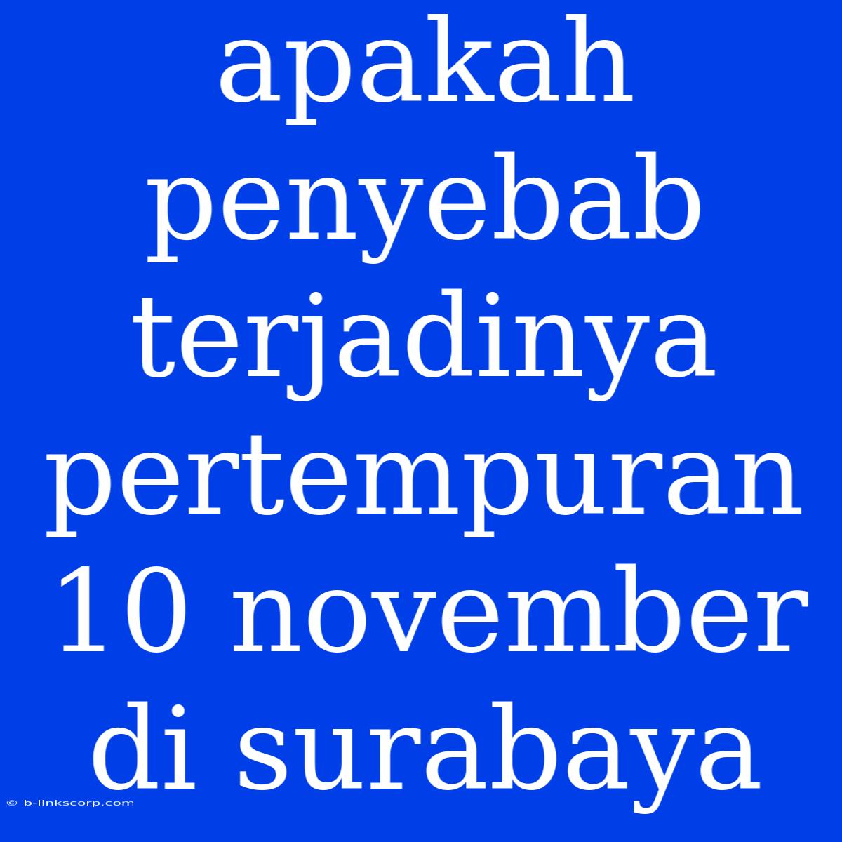 Apakah Penyebab Terjadinya Pertempuran 10 November Di Surabaya