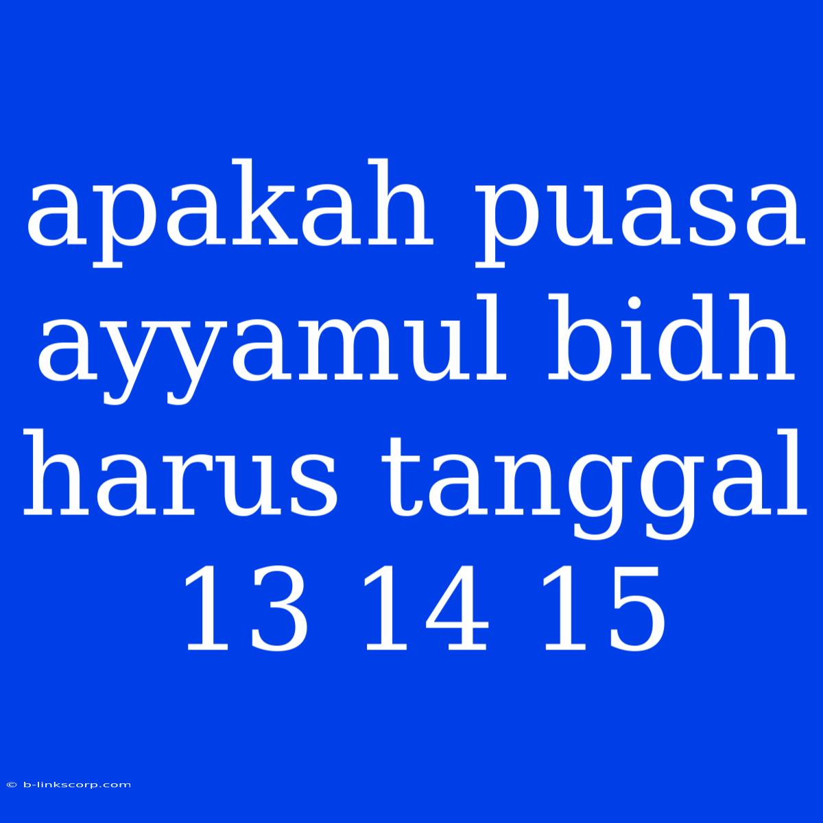 Apakah Puasa Ayyamul Bidh Harus Tanggal 13 14 15