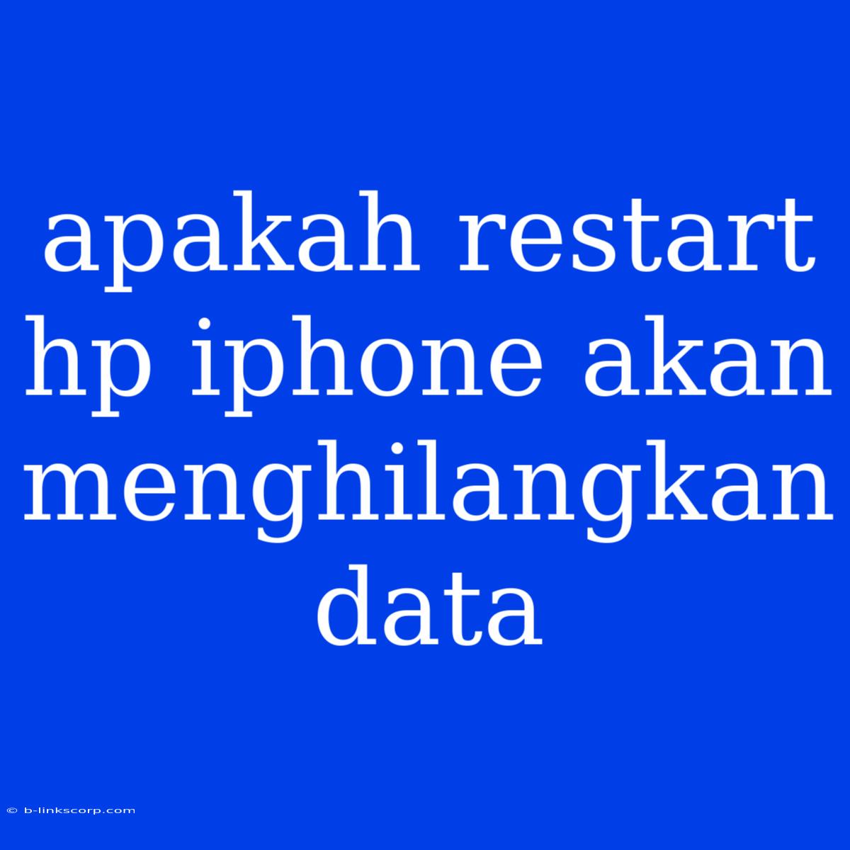 Apakah Restart Hp Iphone Akan Menghilangkan Data