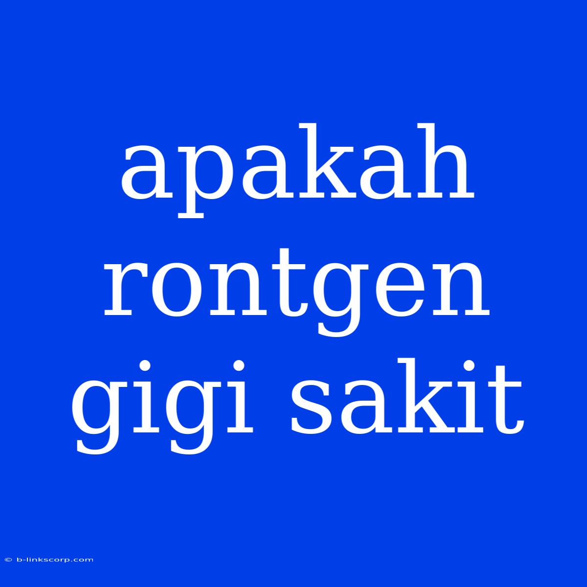 Apakah Rontgen Gigi Sakit