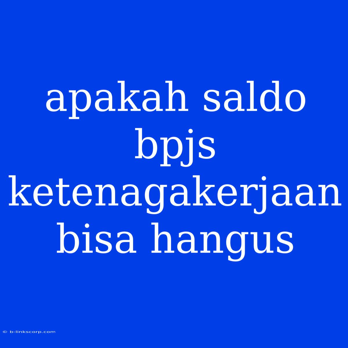 Apakah Saldo Bpjs Ketenagakerjaan Bisa Hangus