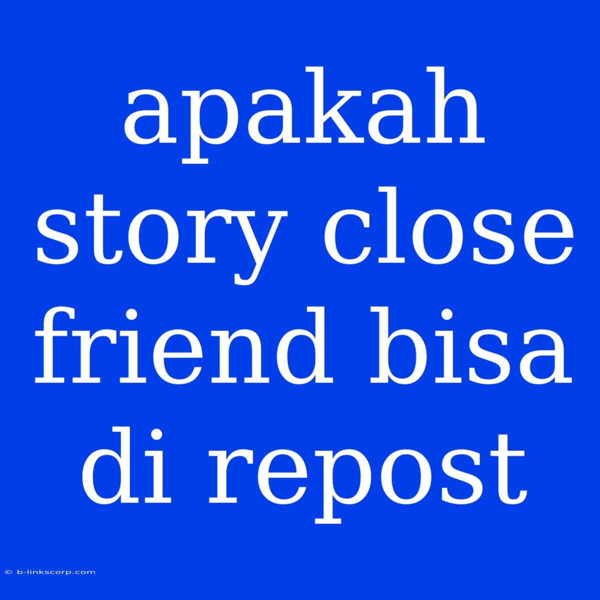 Apakah Story Close Friend Bisa Di Repost