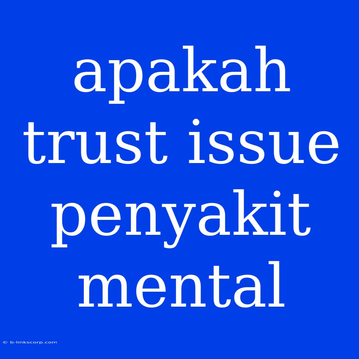 Apakah Trust Issue Penyakit Mental