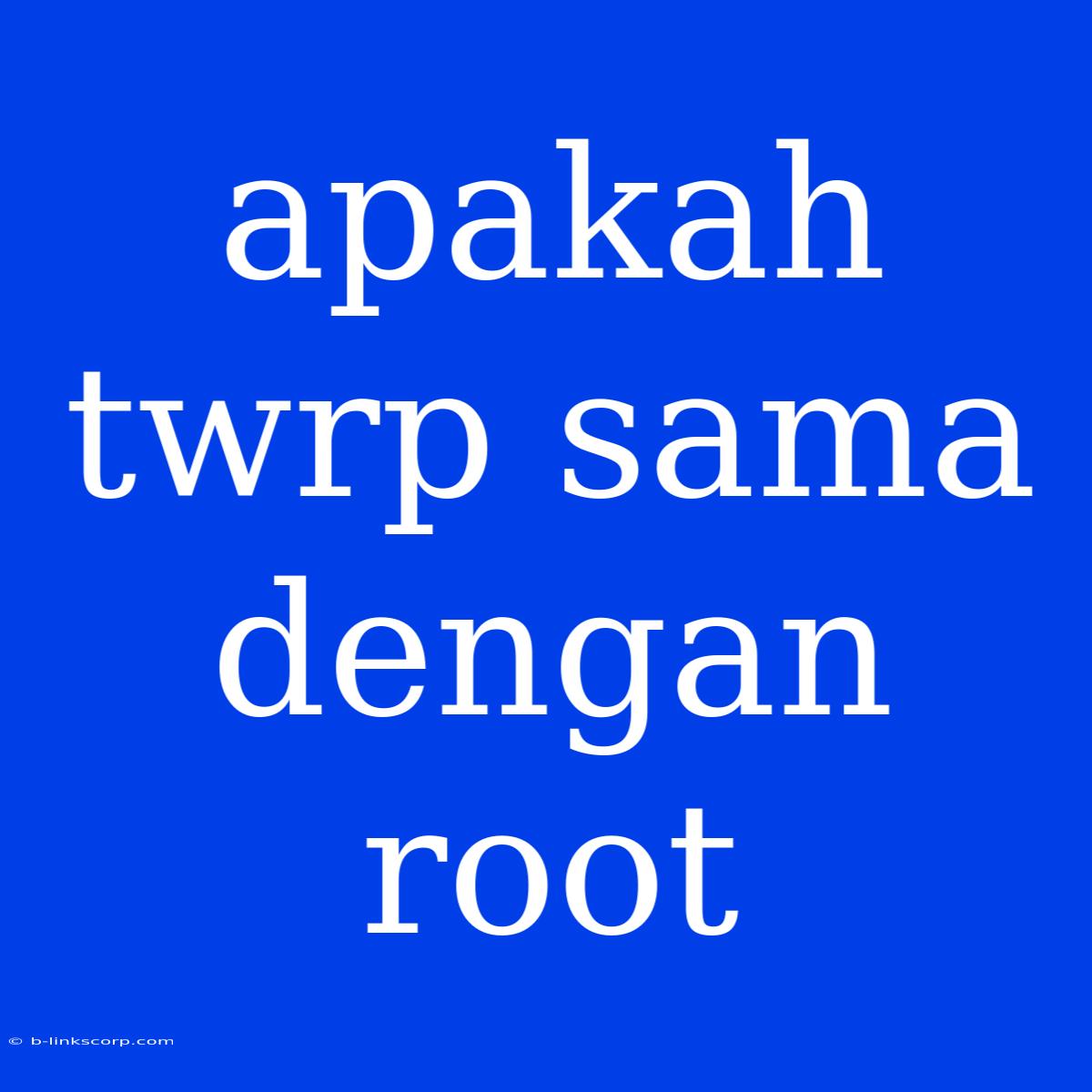 Apakah Twrp Sama Dengan Root